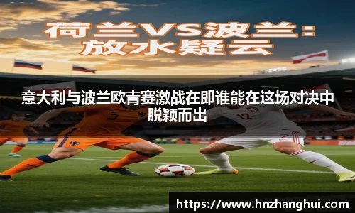 bwin必赢意大利与波兰欧青赛激战在即谁能在这场对决中脱颖而出