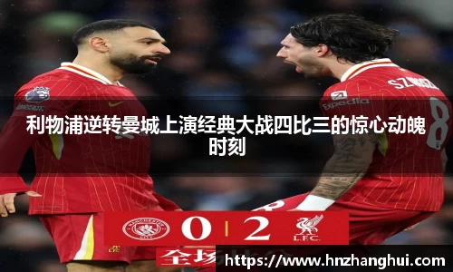 bwin必赢利物浦逆转曼城上演经典大战四比三的惊心动魄时刻