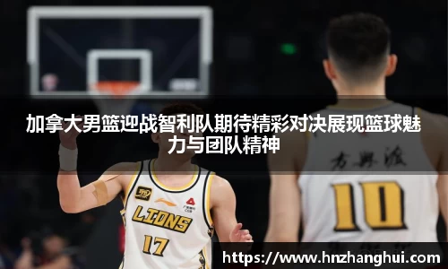 bwin必赢加拿大男篮迎战智利队期待精彩对决展现篮球魅力与团队精神