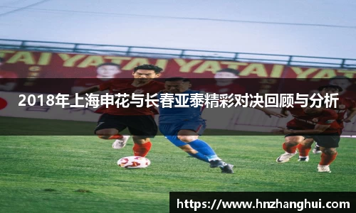 bwin必赢2018年上海申花与长春亚泰精彩对决回顾与分析